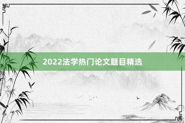 2022法学热门论文题目精选